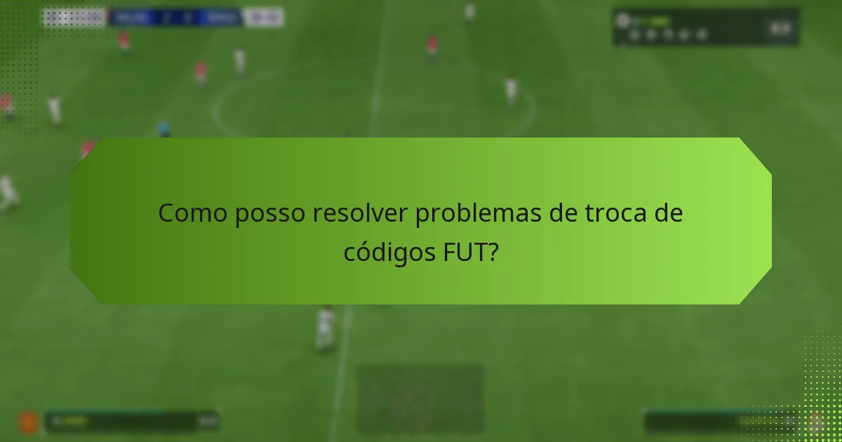 Como posso resolver problemas de troca de códigos FUT?