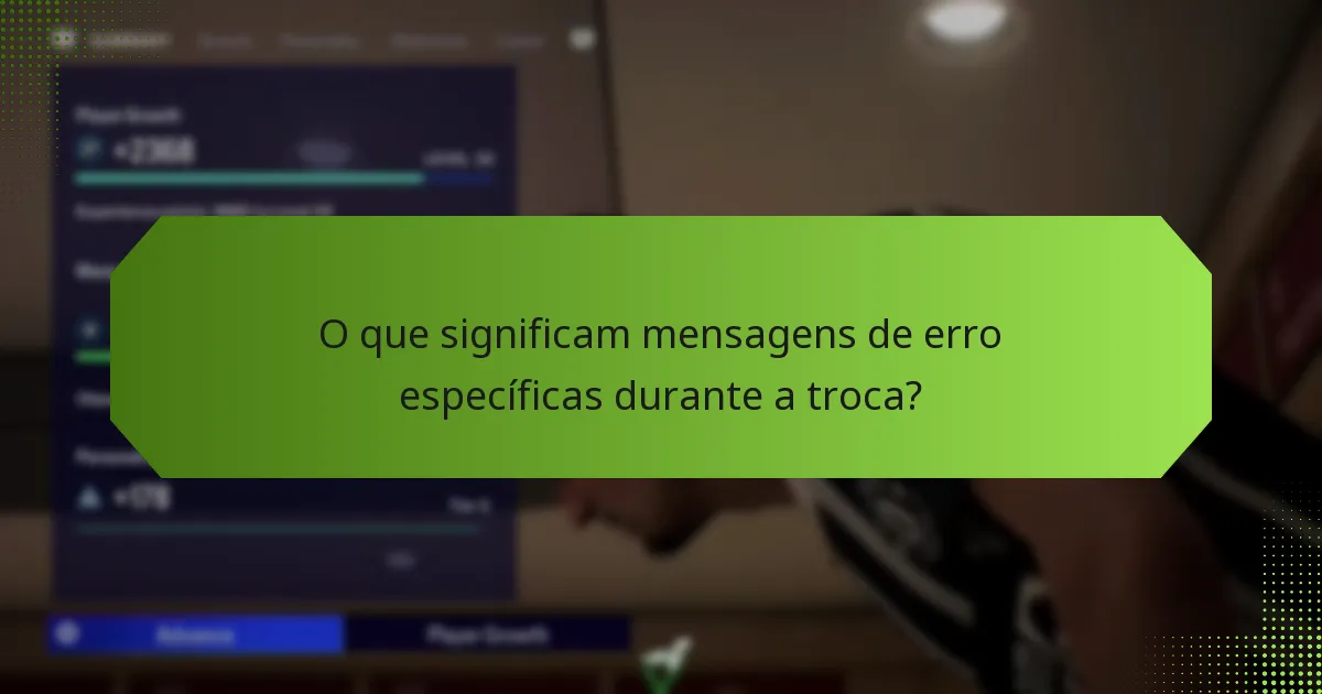 O que significam mensagens de erro específicas durante a troca?