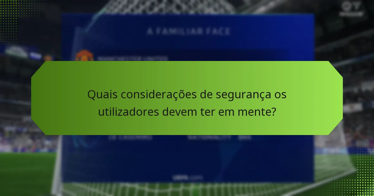 Quais considerações de segurança os utilizadores devem ter em mente?