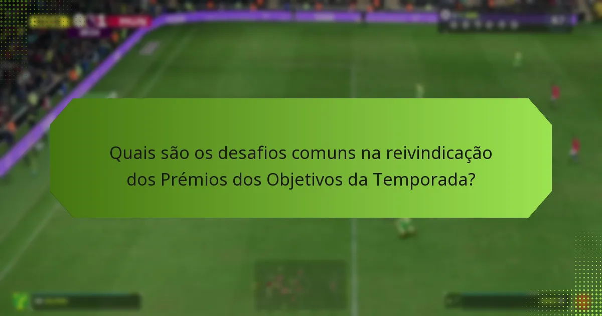 Quais são os desafios comuns na reivindicação dos Prémios dos Objetivos da Temporada?